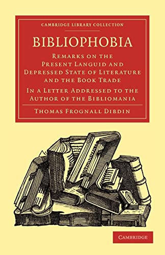 9781108015592: Bibliophobia: Remarks on the Present Languid and Depressed State of Literature and the Book Trade. In a Letter Addressed to the Author of the Bibliomania