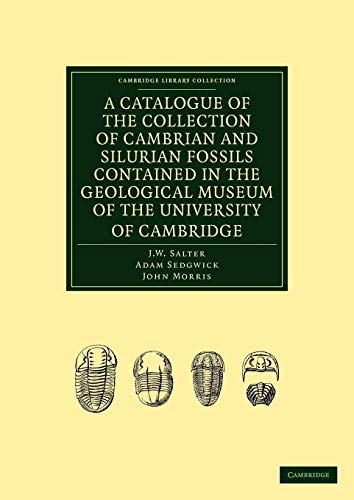 A Catalogue of the Collection of Cambrian and Silurian Fossils Contained in the Geological Museum of the University of Cambridge (Cambridge Library Collection - Earth Science) (9781108015943) by Salter, J. W.; Sedgwick, Adam; Morris, John