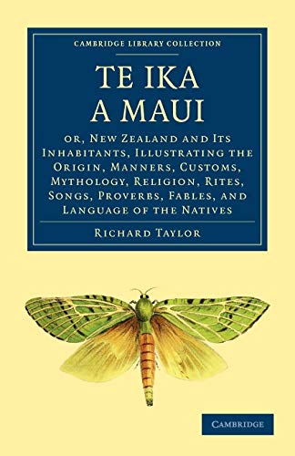 Te Ika a Maui: Or, New Zealand and its Inhabitants, Illustrating the Origin, Manners, Customs, Mythology, Religion, Rites, Songs, Proverbs, Fables, ... Library Collection - History of Oceania) (9781108017220) by Taylor, Richard