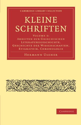 Kleine Schriften: Volume 3: Arbeiten Zur Griechischen Literaturegeschichte. Geschichte der Wissenschaften. Epigraphik. Chronologie (Cambridge Library Collection - Classics) [Paperback] Usener, Hermann - Usener, Hermann