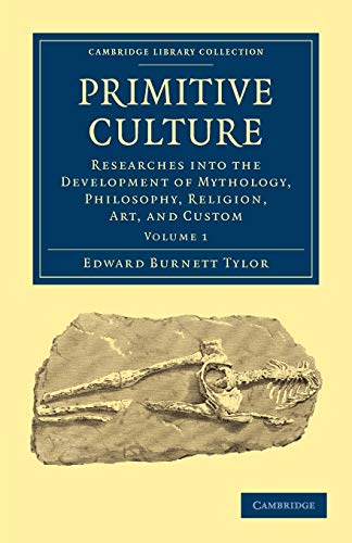 Primitive Culture: Researches into the Development of Mythology, Philosophy, Religion, Art, and Custom (Cambridge Library Collection - Anthropology) (Vol. One) - Tylor, Edward Burnett