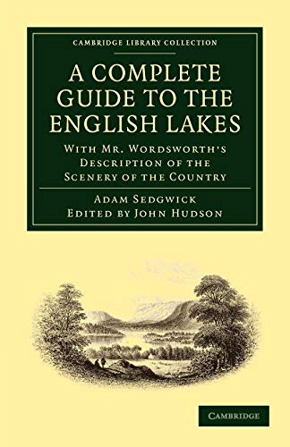 A Complete Guide to the English Lakes, Comprising Minute Directions for the Tourist: With Mr. Wordsworth's Description of the Scenery of the Country, Etc. and Five Letters on the Geology of the Lake District - Sedgwick, Adam/ Wordsworth, William/ Hudson, John (Editor)