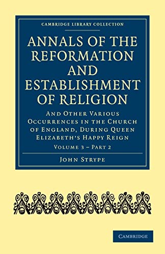 Annals of the Reformation and Establishment of Religion: And Other Various Occurrences in the Church of England, during Queen Elizabethâ€™s Happy Reign ... and Irish History, 15th & 16th Centuries) (9781108018036) by Strype, John