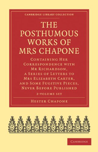 The Posthumous Works of Mrs Chapone 2 Volume Set: Containing Her Correspondence with Mr Richardson, a Series of Letters to Mrs Elizabeth Carter, and ... Library Collection - Literary Studies) (9781108021746) by Chapone, Hester