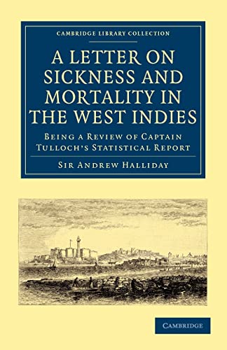 Imagen de archivo de A Letter on Sickness and Mortality in the West Indies: Being a Review of Captain Tulloch's Statistical Report (Cambridge Library Collection - History of Medicine) a la venta por AwesomeBooks