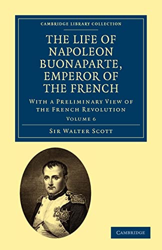 9781108023177: The Life of Napoleon Buonaparte, Emperor of the French: With a Preliminary View of the French Revolution (Cambridge Library Collection - European History) (Volume 6)