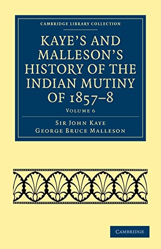 9781108023283: Kaye's and Malleson's History of the Indian Mutiny of 1857–8 (Cambridge Library Collection - Naval and Military History) (Volume 6)