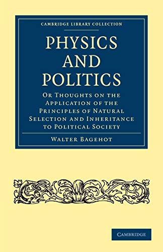 Physics and Politics: Or Thoughts on the Application of the Principles of Natural Selection and Inheritance to Political Society (Cambridge Library Collection - Philosophy) (9781108023542) by Bagehot, Walter