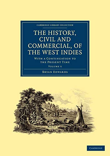 The History, Civil and Commercial, of the West Indies: With a Continuation to the Present Time (Cambridge Library Collection - Slavery and Abolition) (Volume 5) (9781108024792) by Edwards, Bryan