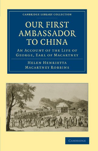 Our First Ambassador to China: An Account of the Life of George, Earl of Macartney, with Extracts from His Letters, and the Narrative of His ... & Irish History, 17th & 18th Centuries) (9781108026253) by Robbins, Helen Henrietta Macartney; Macartney, George