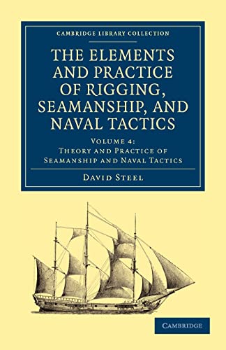 The Elements and Practice of Rigging, Seamanship, and Naval Tactics (Cambridge Library Collection - Naval and Military History) (Volume 4) (9781108026543) by Steel, David