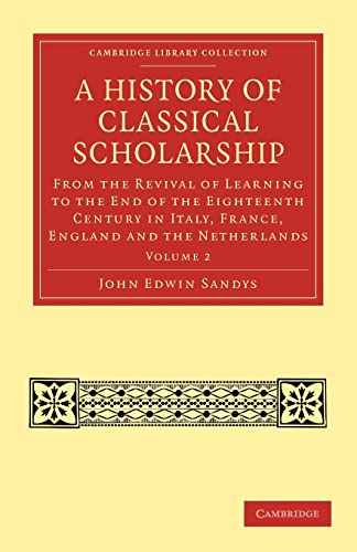 9781108027076: A History of Classical Scholarship: From the Revival of Learning to the End of the Eighteenth Century in Italy, France, England and the Netherlands Volume 2