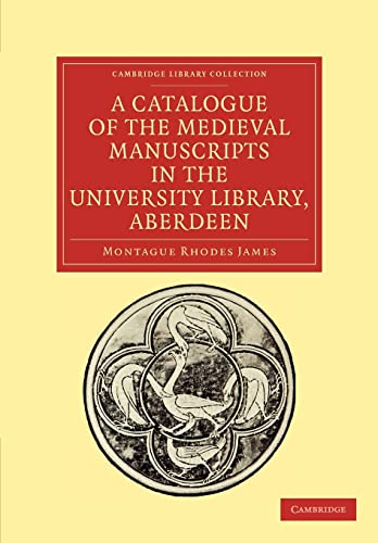 A Catalogue of the Medieval Manuscripts in the University Library, Aberdeen (Cambridge Library Collection - History of Printing, Publishing and Libraries) (9781108027885) by James, Montague Rhodes