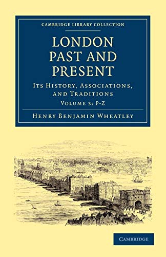 London Past and Present: Its History, Associations, and Traditions (Cambridge Library Collection - British and Irish History, General) (Volume 3) (9781108028080) by Wheatley, Henry Benjamin; Cunningham, Peter