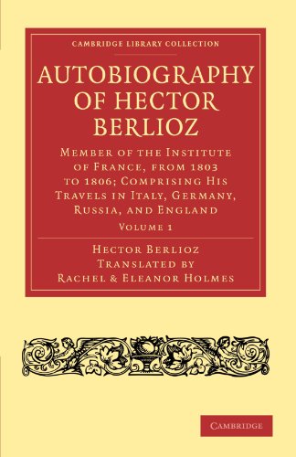 Autobiography of Hector Berlioz. Member of the Institute of France, from 1803 to 1865; Comprising...