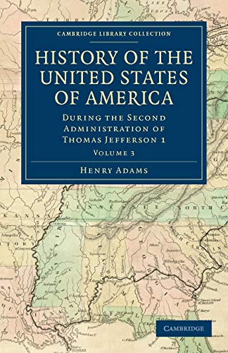 History of the United States of America (1801â€“1817): Volume 3: During the Second Administration of Thomas Jefferson 1 (Cambridge Library Collection - North American History) (9781108033046) by Adams, Henry