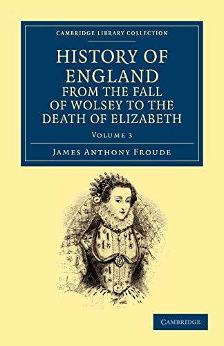 History of England from the Fall of Wolsey to the Death of Elizabeth (Cambridge Library Collection - British and Irish History, 15th & 16th Centuries) (9781108035590) by Froude, James Anthony