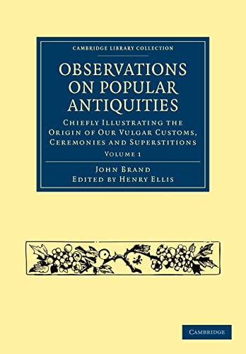 9781108036467: Observations on Popular Antiquities: Volume 1 Paperback: Chiefly Illustrating the Origin of our Vulgar Customs, Ceremonies and Superstitions (Cambridge Library Collection - Anthropology)