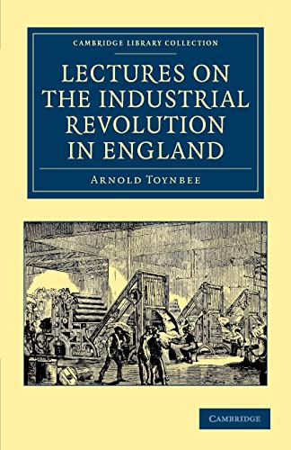 Stock image for Lectures on the Industrial Revolution in England: Popular Addresses, Notes and Other Fragments (Cambridge Library Collection - British & Irish History, 17th & 18th Centuries) [Paperback] Toynbee, Arnold for sale by Brook Bookstore On Demand
