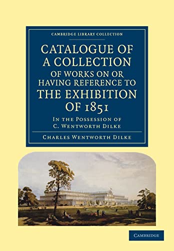 9781108036610: Catalogue Of A Collection Of Works On Or Having Reference To The Exhibition Of 1851: In the Possession of C. Wentworth Dilke (Cambridge Library Collection - British and Irish History, 19th Century)