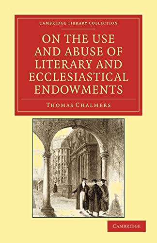 On the Use and Abuse of Literary and Ecclesiastical Endowments (Cambridge Library Collection - Religion) (9781108036672) by Chalmers, Thomas