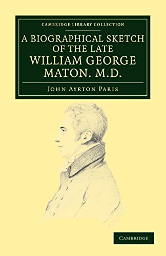 9781108038157: A Biographical Sketch of the Late William George Maton M.D. Paperback: Read at an Evening Meeting of the College of Physicians (Cambridge Library Collection - Botany and Horticulture)