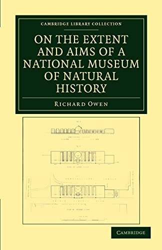 On the Extent and Aims of a National Museum of Natural History: Including the Substance of a Discourse on that Subject, Delivered at the Royal ... 1861 (Cambridge Library Collection - Zoology) (9781108038294) by Owen, Richard