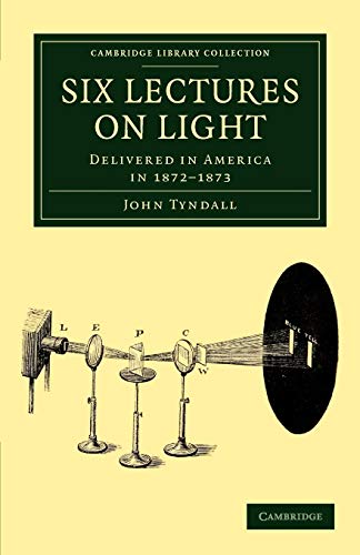 Six Lectures on Light: Delivered in America in 1872â€“1873 (Cambridge Library Collection - Physical Sciences) (9781108038430) by Tyndall, John