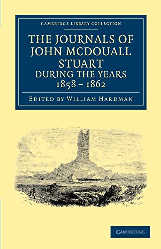 The Journals of John McDouall Stuart during the Years 1858, 1859, 1860, 1861, and 1862: When He Fixed the Centre of the Continent and Successfully ... Library Collection - History of Oceania) (9781108039161) by Stuart, John McDouall