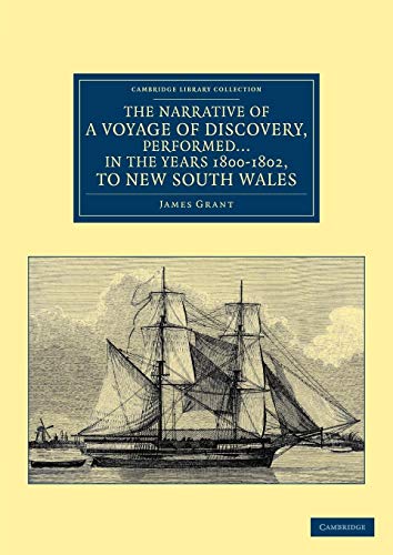 The Narrative of a Voyage of Discovery, Performed in His Majesty's Vessel the Lady Nelson ... in the Years 1800, 1801, and 1802, to New South Wales (Cambridge Library Collection - Maritime Exploration) (9781108039413) by Grant, James