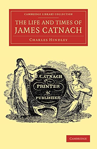 The Life and Times of James Catnach, (Late of Seven Dials), Ballad Monger (Cambridge Library Collection - Literary Studies) (9781108039420) by Hindley, Charles