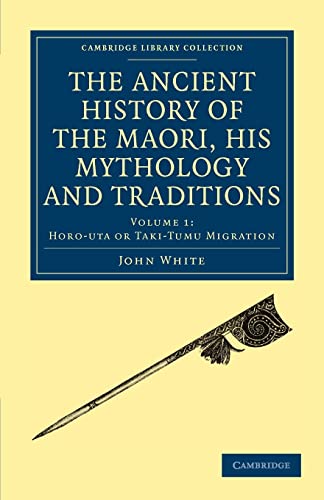 The Ancient History of the Maori, his Mythology and Traditions (Cambridge Library Collection - Anthropology) (English and Maori Edition) (9781108039598) by White, John