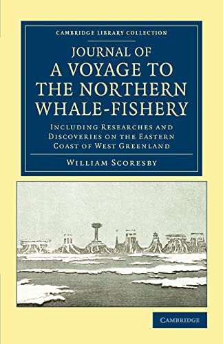 Journal of a Voyage to the Northern Whale-Fishery: Including Researches and Discoveries on the Eastern Coast of West Greenland, Made in the Summer of ... Library Collection - Polar Exploration) (9781108041324) by Scoresby, William