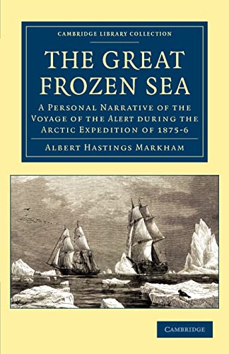 The Great Frozen Sea: A Personal Narrative of the Voyage of the Alert during the Arctic Expedition of 1875â€“6 (Cambridge Library Collection - Polar Exploration) (9781108041492) by Markham, Albert Hastings