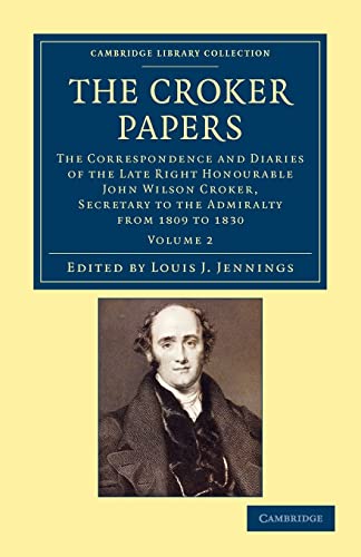 The Croker Papers: The Correspondence and Diaries of the Late Right Honourable John Wilson Croker, LL.D., F.R.S., Secretary to the Admiralty from 1809 ... and Irish History, 19th Century) (Volume 2) (9781108044592) by Croker, John Wilson