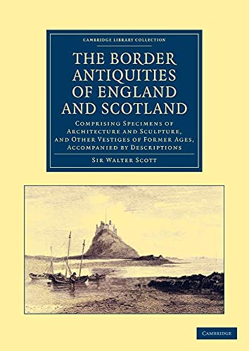 The Border Antiquities of England and Scotland: Comprising Specimens of Architecture and Sculpture, and Other Vestiges of Former Ages, Accompanied by ... Library Collection - Medieval History) (9781108046251) by Scott, Walter