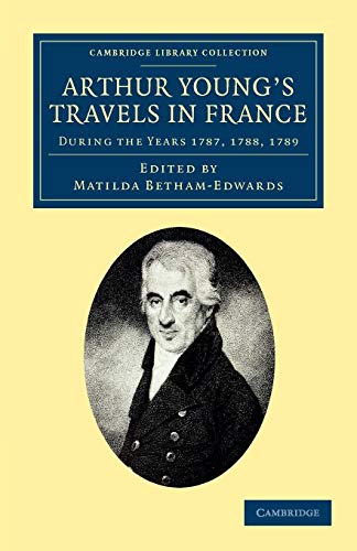 Stock image for Arthur Young's Travels in France: During the Years 1787, 1788, 1789 (Cambridge Library Collection - Travel, Europe) for sale by Tim's Used Books  Provincetown Mass.