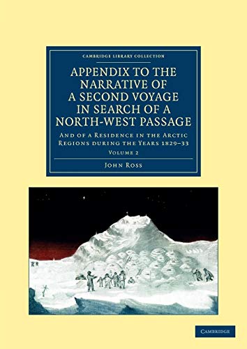 Appendix to the Narrative of a Second Voyage in Search of a North-West Passage: And of a Residence in the Arctic Regions during the Years 1829â€“33 ... Collection - Polar Exploration) (Volume 2) (9781108050210) by Ross, John