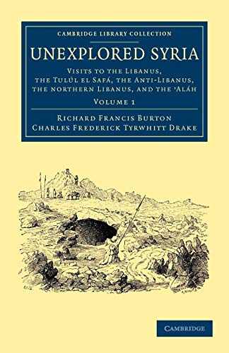 Unexplored Syria: Visits to the Libanus, the TulÃºl el SafÃ¡, the Anti-Libanus, the Northern Libanus, and the 'AlÃ¡h (Cambridge Library Collection - Travel, Middle East and Asia Minor) (Volume 1) (9781108052023) by Burton, Richard Francis; Drake, Charles Frederick Tyrwhitt