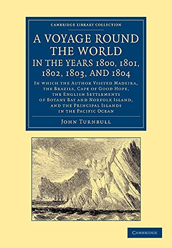 A Voyage Round the World, in the Years 1800, 1801, 1802, 1803, and 1804: In Which the Author Visited Madeira, the Brazils, Cape of Good Hope, the ... Library Collection - History of Oceania) (9781108053983) by Turnbull, John