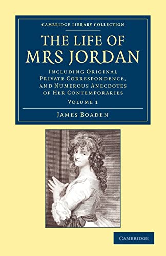 Stock image for The Life of Mrs Jordan: Including Original Private Correspondence, and Numerous Anecdotes of her Contemporaries (Cambridge Library Collection - British and Irish History, 19th Century) (Volume 1) for sale by MusicMagpie