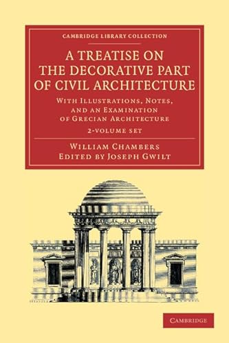 A Treatise on the Decorative Part of Civil Architecture 2 Volume Set: With Illustrations, Notes, and an Examination of Grecian Architecture (Cambridge Library Collection - Art and Architecture) (9781108054713) by Chambers, William