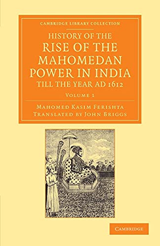 9781108055543: History of the Rise of the Mahomedan Power in India, till the Year AD 1612 (Cambridge Library Collection - Perspectives from the Royal Asiatic Society) (Volume 1)