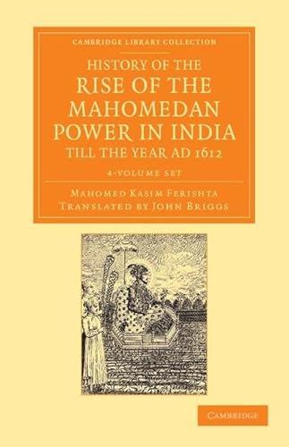 History of the Rise of the Mahomedan Power in India, till the Year AD 1612 4 Volume Set (Cambridge Library Collection - Perspectives from the Royal Asiatic Society) (9781108055581) by Ferishta, Mahomed Kasim