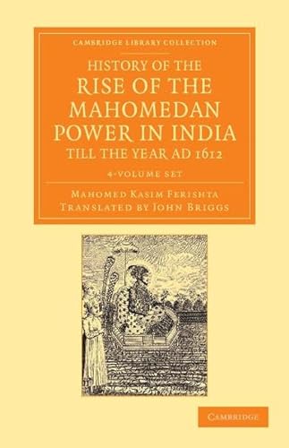 9781108055581: History of the Rise of the Mahomedan Power in India, till the Year AD 1612 4 Volume Set (Cambridge Library Collection - Perspectives from the Royal Asiatic Society)