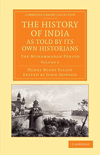 9781108055888: The History of India, as Told by Its Own Historians: The Muhammadan Period: Volume 6 (Cambridge Library Collection - Perspectives from the Royal Asiatic Society)
