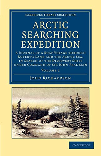 Arctic Searching Expedition: A Journal of a Boat-Voyage through Rupert's Land and the Arctic Sea, in Search of the Discovery Ships under Command of ... Collection - Polar Exploration) (Volume 1) (9781108057684) by Richardson, John