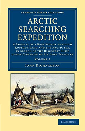 Arctic Searching Expedition: A Journal of a Boat-Voyage through Rupert's Land and the Arctic Sea, in Search of the Discovery Ships under Command of ... Collection - Polar Exploration) (Volume 2) (9781108057691) by Richardson, John