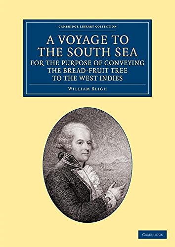 A Voyage to the South Sea, for the Purpose of Conveying the Bread-fruit Tree to the West Indies: In His Majesty's Ship the Bounty, Commanded by ... Library Collection - Maritime Exploration) (9781108057714) by Bligh, William