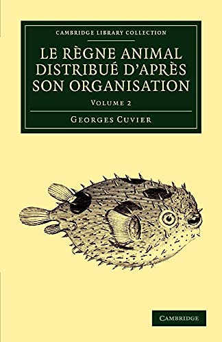 Le rÃ¨gne animal distribuÃ© d'aprÃ¨s son organisation: Pour servir de base Ã  l'histoire naturelle des animaux et d'introduction Ã  l'anatomie comparÃ©e ... - Zoology) (Volume 2) (French Edition) (9781108058896) by Cuvier, Georges